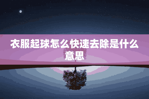 衣服起球怎么快速去除是什么意思